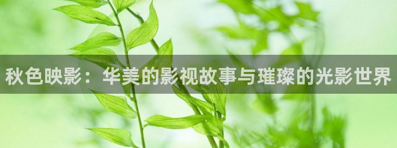 丝瓜视频ios免费观看：秋色映影：华美的影视故事与璀璨的光影世界