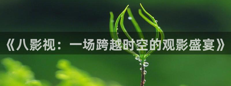 丝瓜的功效与作用是什么：《八影视：一场跨越时空的观影盛宴》