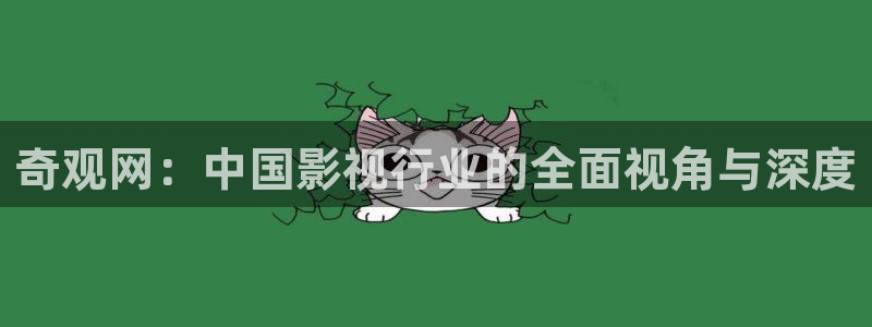 丝瓜视频官网地址：奇观网：中国影视行业的全面视角与深度