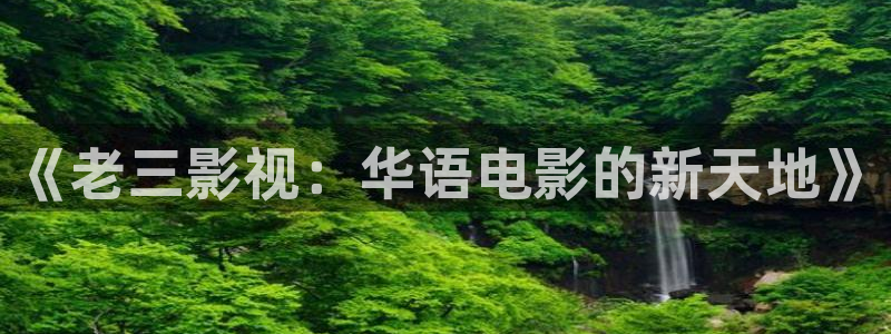 丝瓜视频在线观看免费：《老三影视：华语电影的新天地》