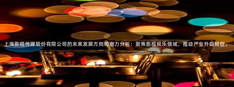 丝瓜视频在线观看app：上海影视传媒股份有限公司的未来发展方向和潜力分析：聚焦影视娱乐领域，推动产业升级转型。