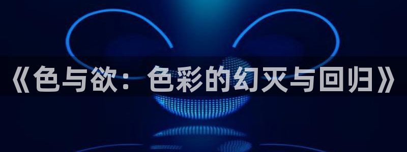 丝瓜视频客户端下载：《色与欲：色彩的幻灭与回归》