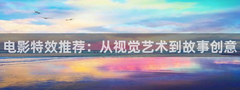 男人必备丝瓜视频在线观看：电影特效推荐：从视觉艺术到故事创意